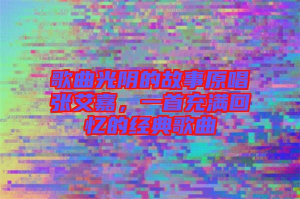 歌曲光陰的故事原唱張艾嘉，一首充滿回憶的經(jīng)典歌曲