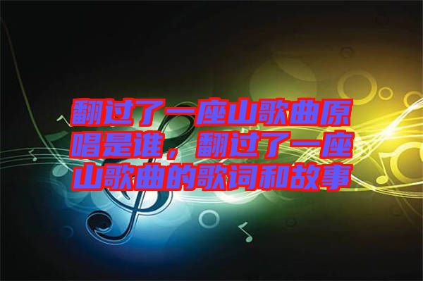 翻過(guò)了一座山歌曲原唱是誰(shuí)，翻過(guò)了一座山歌曲的歌詞和故事