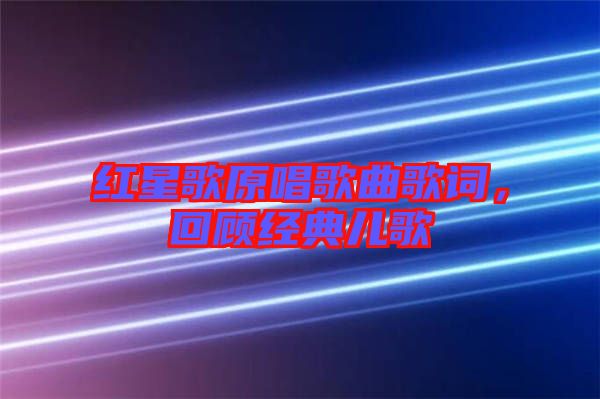 紅星歌原唱歌曲歌詞，回顧經(jīng)典兒歌