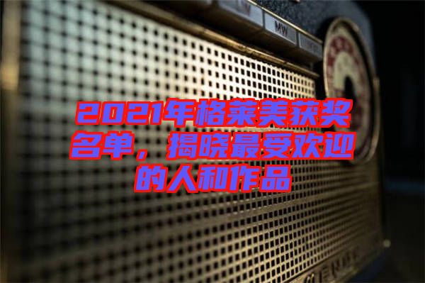 2021年格萊美獲獎(jiǎng)名單，揭曉最受歡迎的人和作品