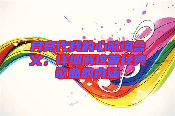 月亮代我的心歌詞含義，詳細解這首經(jīng)典歌曲的內(nèi)涵