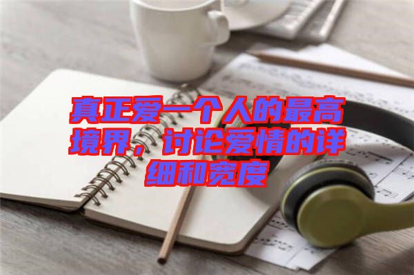 真正愛(ài)一個(gè)人的最高境界，討論愛(ài)情的詳細(xì)和寬度