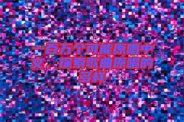 一百萬個可能原唱中文，探索歌曲原唱的多樣