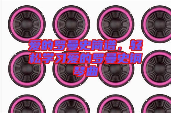 愛的羅曼史簡譜，輕松學(xué)習(xí)愛的羅曼史鋼琴曲