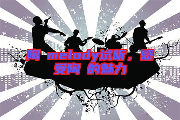 陶喆melody試聽，感受陶喆的魅力