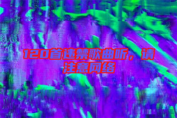 120首違禁歌曲聽，請注意網(wǎng)絡