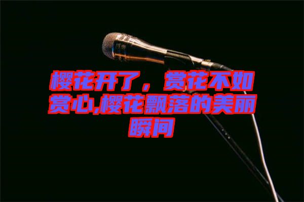 櫻花開了，賞花不如賞心,櫻花飄落的美麗瞬間