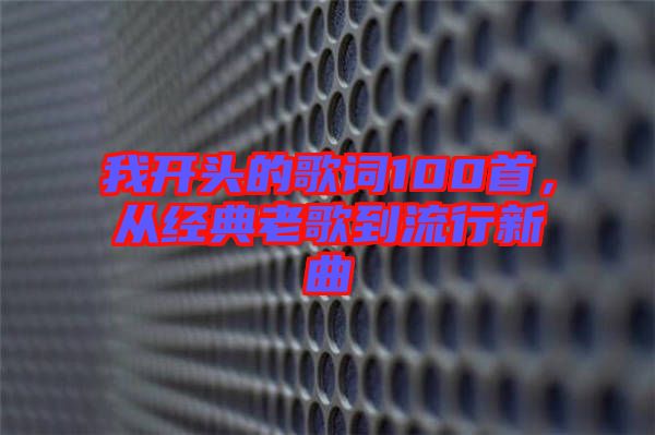我開頭的歌詞100首，從經(jīng)典老歌到流行新曲