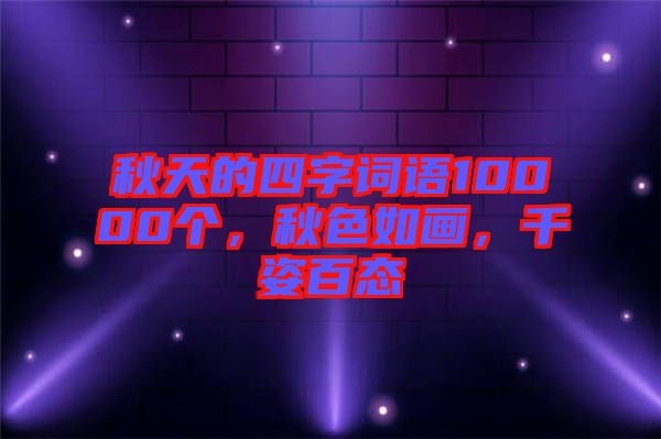 秋天的四字詞語10000個(gè)，秋色如畫，千姿百態(tài)