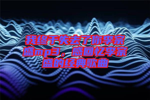 我終于失去了你李宗盛mp3，感回憶李宗盛的經(jīng)典歌曲
