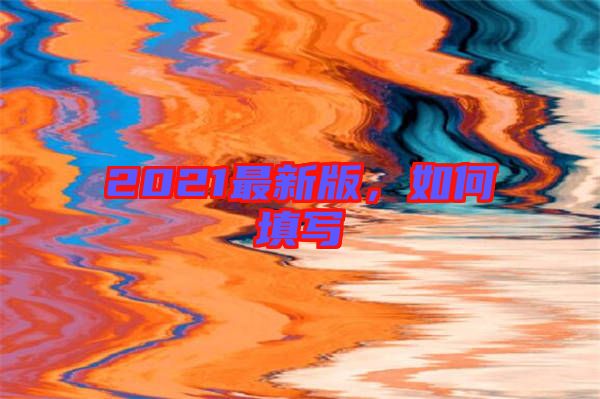2021最新版，如何填寫