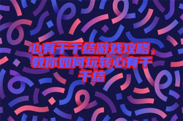 心有千千結(jié)游戲攻略，教你如何玩轉(zhuǎn)心有千千結(jié)