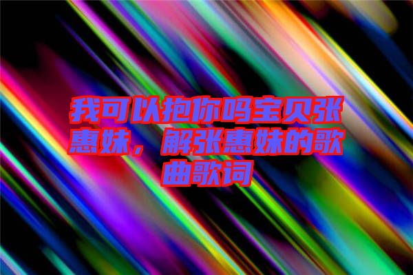 我可以抱你嗎寶貝張惠妹，解張惠妹的歌曲歌詞