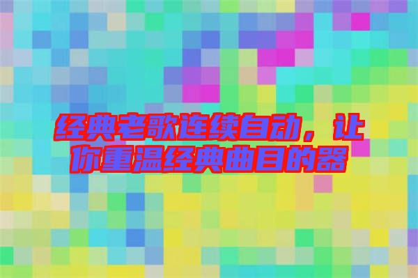 經(jīng)典老歌連續(xù)自動(dòng)，讓你重溫經(jīng)典曲目的器