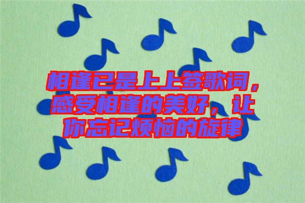 相逢已是上上簽歌詞，感受相逢的美好，讓你忘記煩惱的旋律