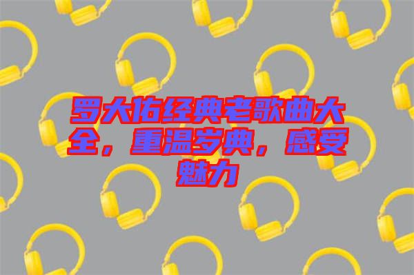 羅大佑經(jīng)典老歌曲大全，重溫歲典，感受魅力