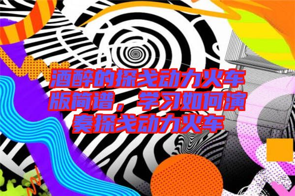 酒醉的探戈動力火車版簡譜，學(xué)習(xí)如何演奏探戈動力火車
