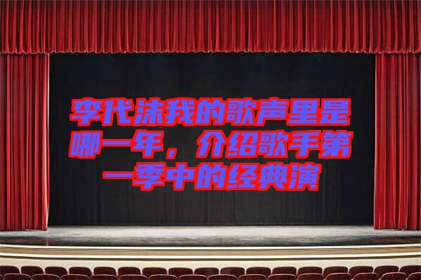 李代沫我的歌聲里是哪一年，介紹歌手第一季中的經(jīng)典演