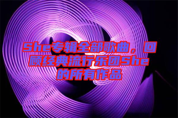 She專輯全部歌曲，回顧經(jīng)典流行樂(lè)團(tuán)She的所有作品