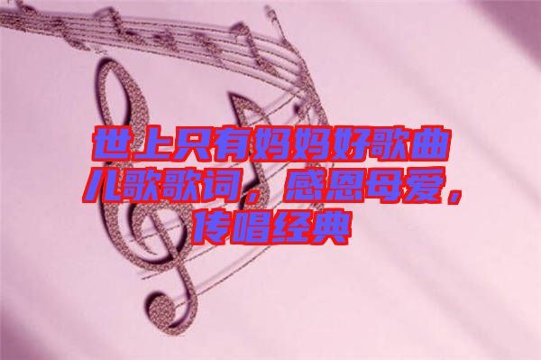 世上只有媽媽好歌曲兒歌歌詞，感恩母愛，傳唱經(jīng)典