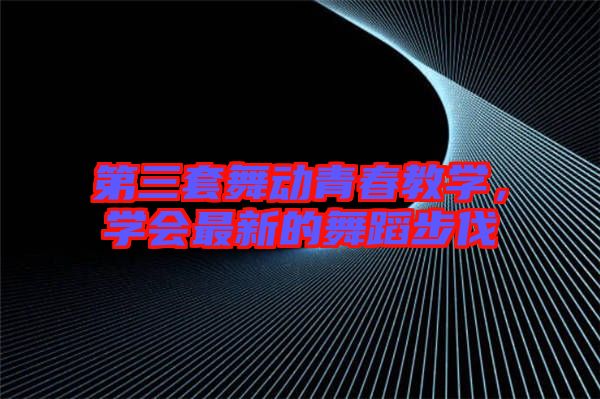 第三套舞動青春教學，學會最新的舞蹈步伐