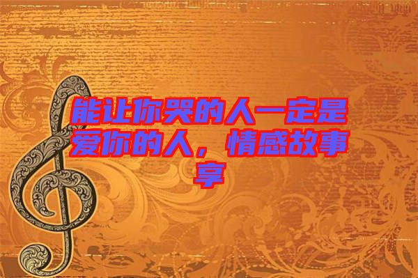 能讓你哭的人一定是愛你的人，情感故事享