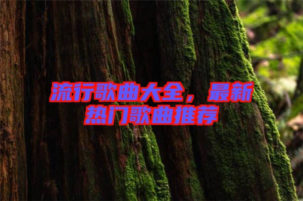 流行歌曲大全，最新熱門歌曲推薦