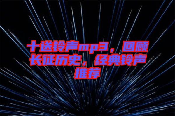 十送鈴聲mp3，回顧長征歷史，經(jīng)典鈴聲推薦