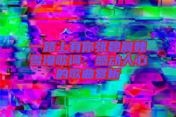 一路上有你張碧晨魏雪漫歌詞，感動人心的歌曲賞析