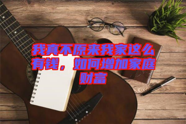 我真不原來(lái)我家這么有錢，如何增加家庭財(cái)富