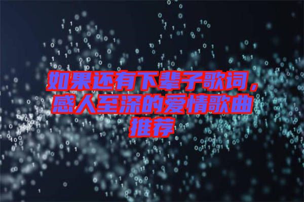 如果還有下輩子歌詞，感人至深的愛(ài)情歌曲推薦