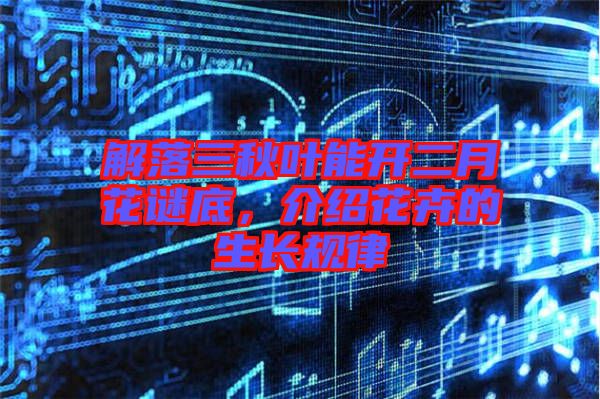解落三秋葉能開二月花謎底，介紹花卉的生長(zhǎng)規(guī)律