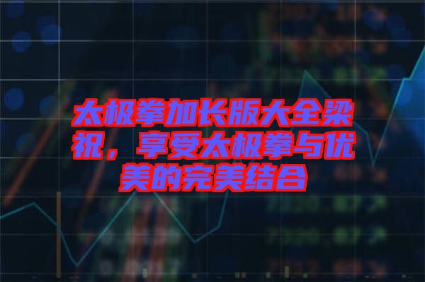 太極拳加長版大全梁祝，享受太極拳與優(yōu)美的完美結(jié)合