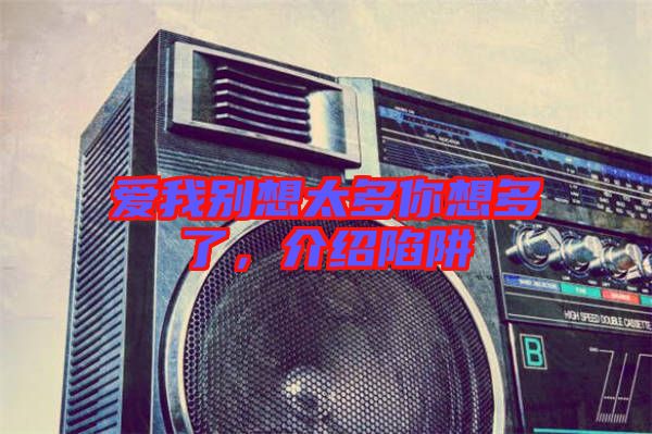 愛我別想太多你想多了，介紹陷阱