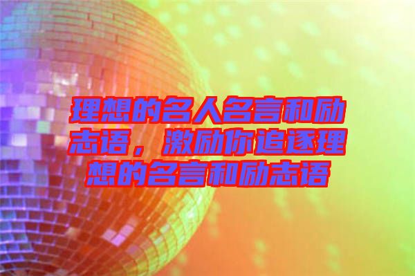 理想的名人名言和勵志語，激勵你追逐理想的名言和勵志語