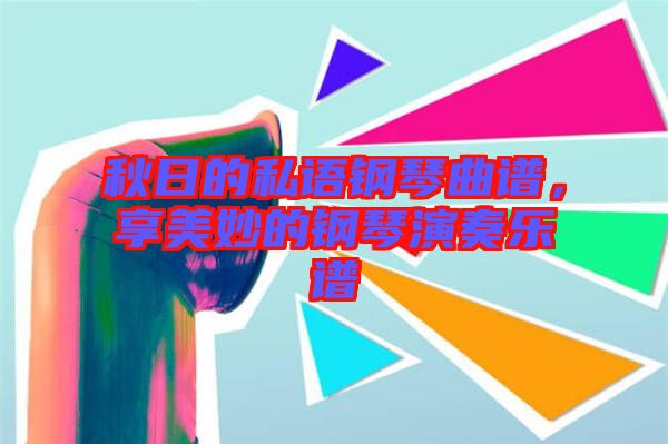 秋日的私語鋼琴曲譜，享美妙的鋼琴演奏樂譜