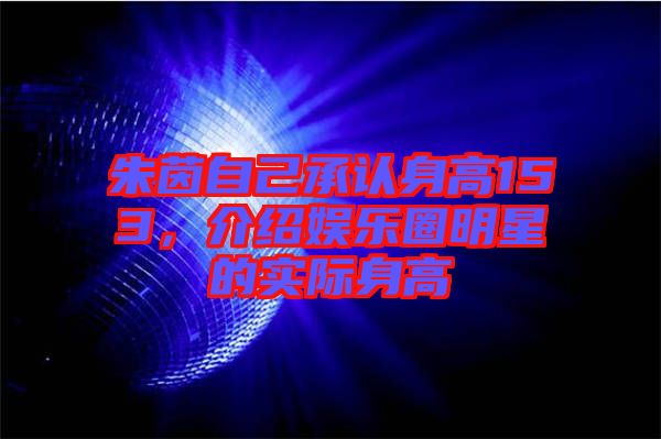 朱茵自己承認(rèn)身高153，介紹娛樂圈明星的實(shí)際身高