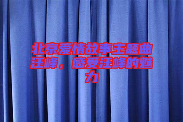 北京愛情故事主題曲汪峰，感受汪峰的魅力