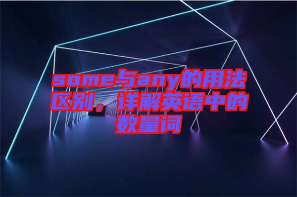 some與any的用法區(qū)別，詳解英語中的數(shù)量詞