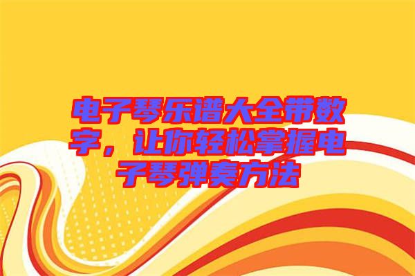 電子琴樂譜大全帶數(shù)字，讓你輕松掌握電子琴彈奏方法