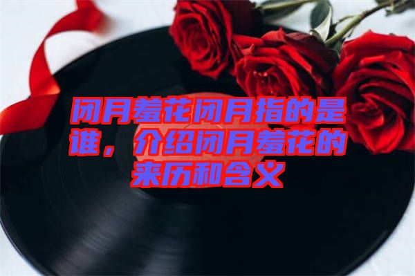 閉月羞花閉月指的是誰(shuí)，介紹閉月羞花的來(lái)歷和含義