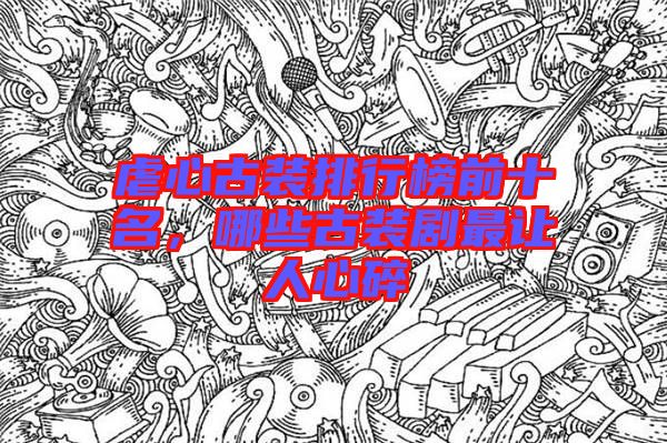 虐心古裝排行榜前十名，哪些古裝劇最讓人心碎