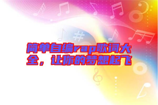 簡單自編rap歌詞大全，讓你的夢想起飛