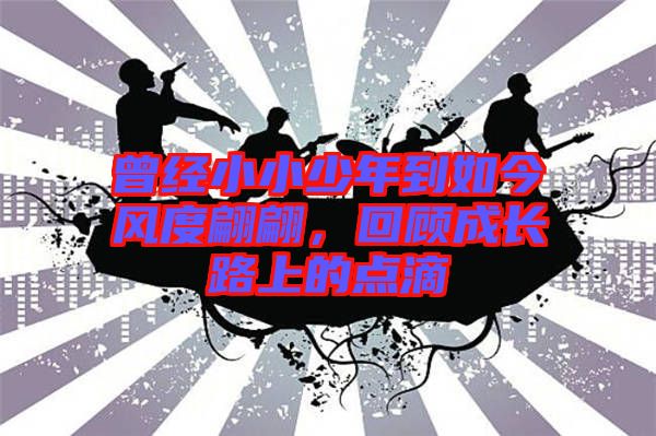 曾經(jīng)小小少年到如今風度翩翩，回顧成長路上的點滴