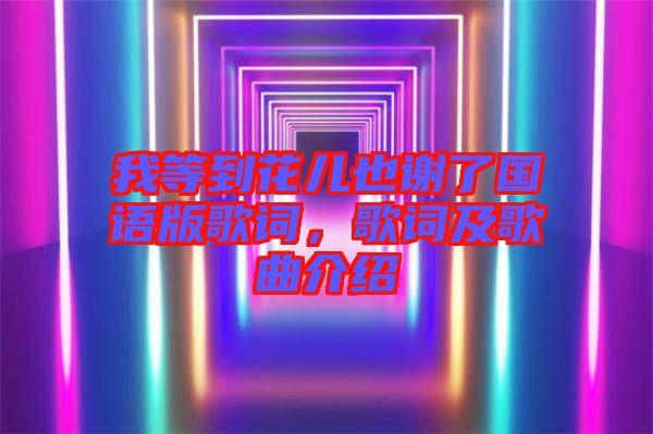 我等到花兒也謝了國(guó)語(yǔ)版歌詞，歌詞及歌曲介紹
