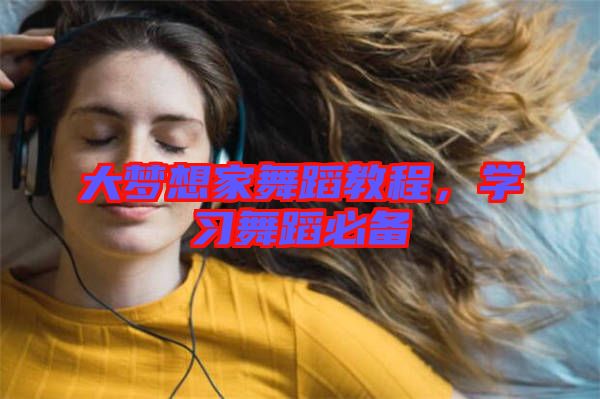 大夢想家舞蹈教程，學(xué)習(xí)舞蹈必備