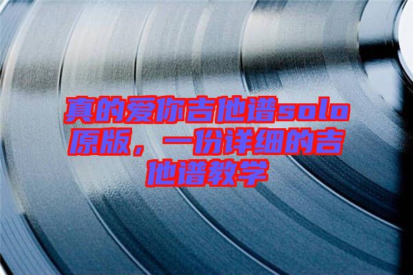 真的愛你吉他譜solo原版，一份詳細的吉他譜教學
