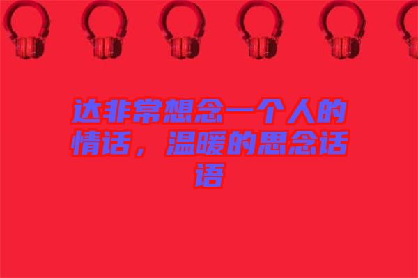 達非常想念一個人的情話，溫暖的思念話語