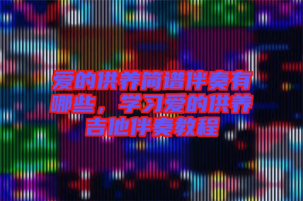 愛的供養(yǎng)簡譜伴奏有哪些，學(xué)習(xí)愛的供養(yǎng)吉他伴奏教程