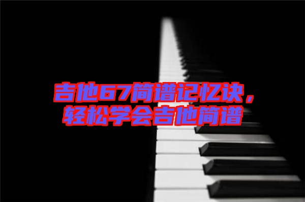 吉他67簡譜記憶訣，輕松學(xué)會(huì)吉他簡譜
